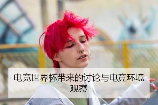 电竞世界杯带来的讨论与电竞环境观察