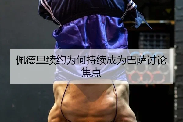 佩德里续约为何持续成为巴萨讨论焦点